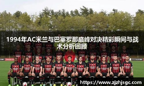1994年AC米兰与巴塞罗那巅峰对决精彩瞬间与战术分析回顾